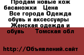 Продам новые кож басаножки › Цена ­ 3 000 - Все города Одежда, обувь и аксессуары » Женская одежда и обувь   . Томская обл.